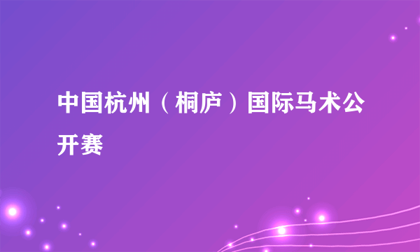 中国杭州（桐庐）国际马术公开赛