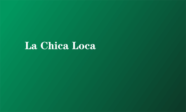 La Chica Loca