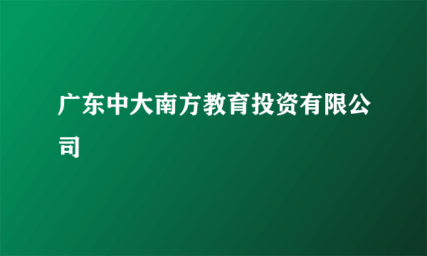 广东中大南方教育投资有限公司