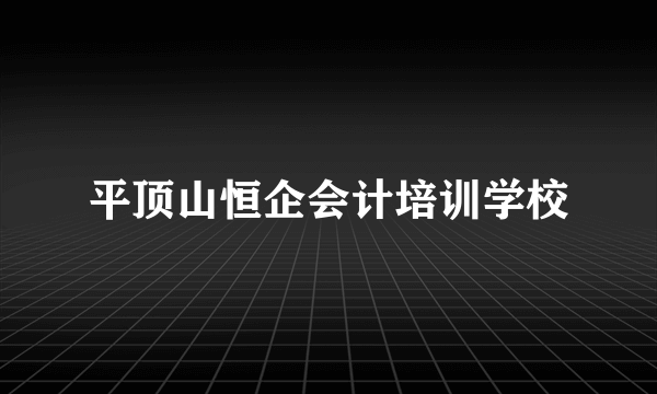 平顶山恒企会计培训学校