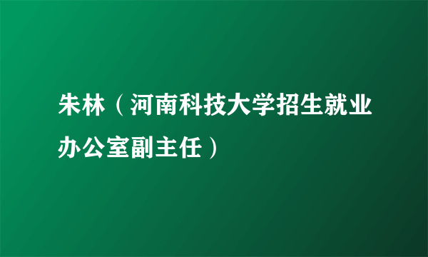 朱林（河南科技大学招生就业办公室副主任）