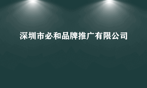 深圳市必和品牌推广有限公司