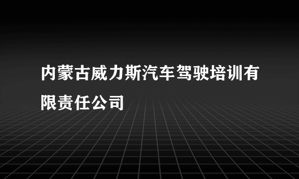 内蒙古威力斯汽车驾驶培训有限责任公司