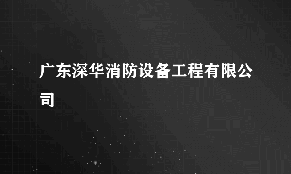 广东深华消防设备工程有限公司