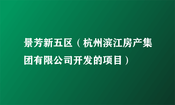 景芳新五区（杭州滨江房产集团有限公司开发的项目）