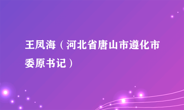 王凤海（河北省唐山市遵化市委原书记）