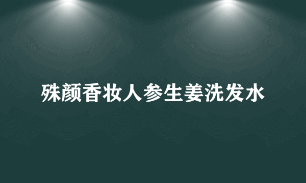 殊颜香妆人参生姜洗发水