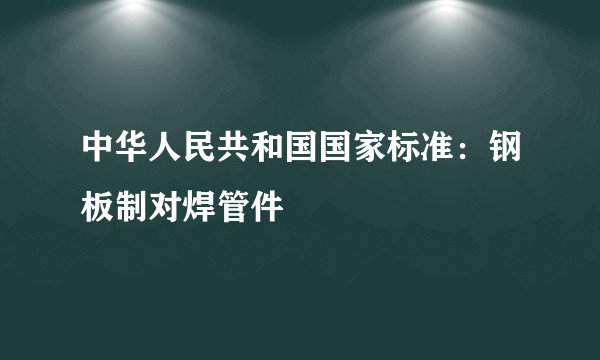 中华人民共和国国家标准：钢板制对焊管件