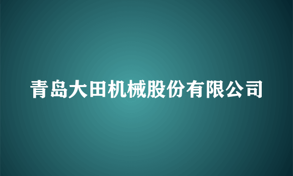 青岛大田机械股份有限公司