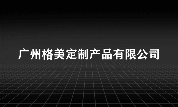 广州格美定制产品有限公司