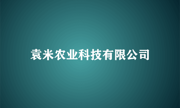 袁米农业科技有限公司