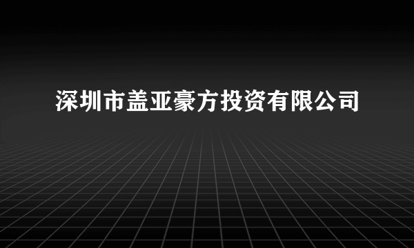 深圳市盖亚豪方投资有限公司