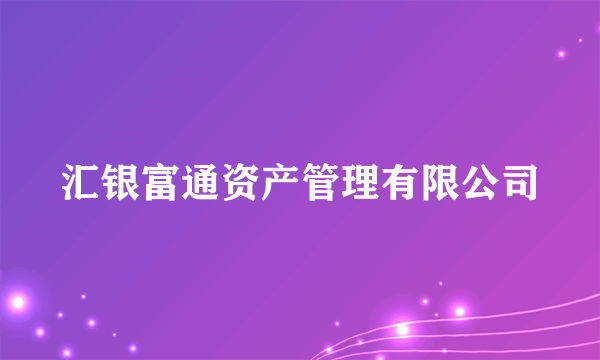 汇银富通资产管理有限公司