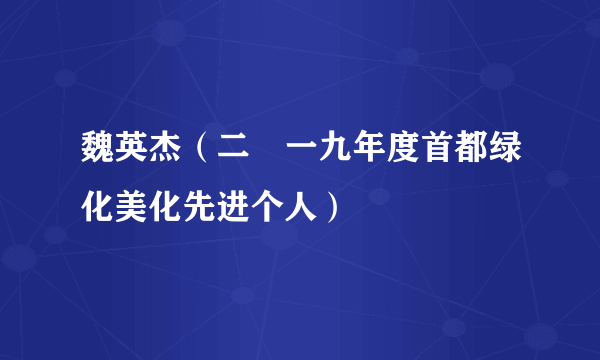 魏英杰（二〇一九年度首都绿化美化先进个人）