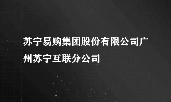 苏宁易购集团股份有限公司广州苏宁互联分公司