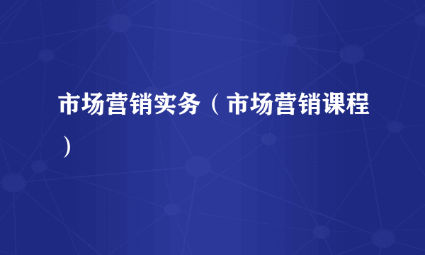 市场营销实务（市场营销课程）