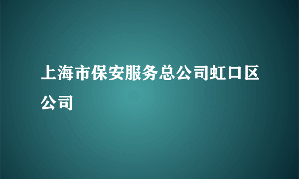 上海市保安服务总公司虹口区公司