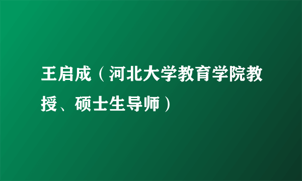 王启成（河北大学教育学院教授、硕士生导师）