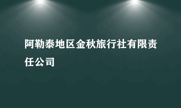 阿勒泰地区金秋旅行社有限责任公司