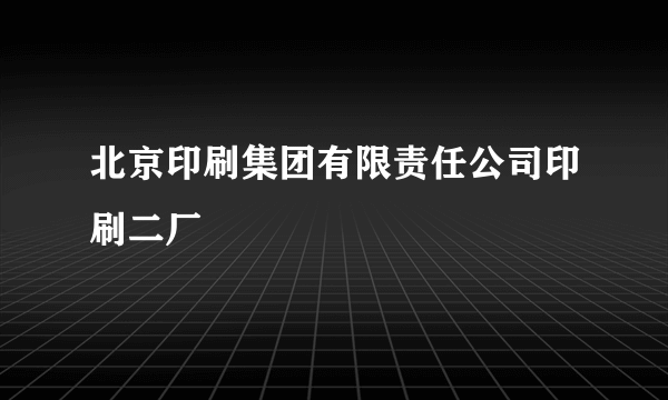 北京印刷集团有限责任公司印刷二厂