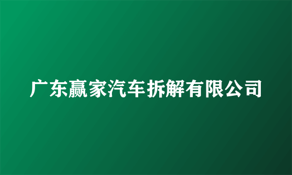 广东赢家汽车拆解有限公司