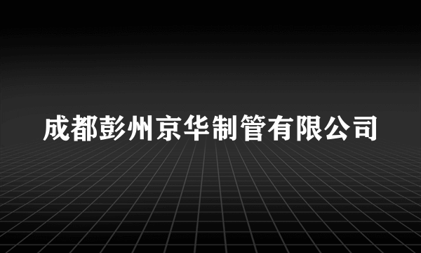 成都彭州京华制管有限公司