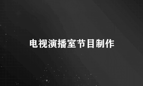 电视演播室节目制作