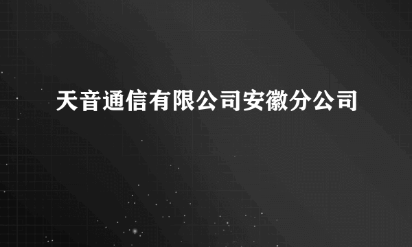 天音通信有限公司安徽分公司