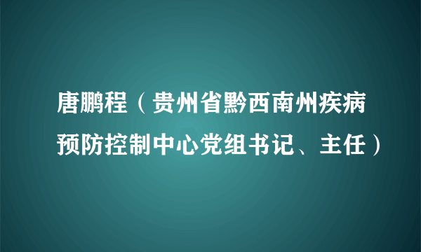 唐鹏程（贵州省黔西南州疾病预防控制中心党组书记、主任）