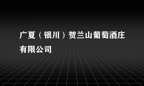 广夏（银川）贺兰山葡萄酒庄有限公司