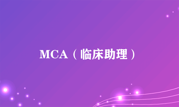 MCA（临床助理）