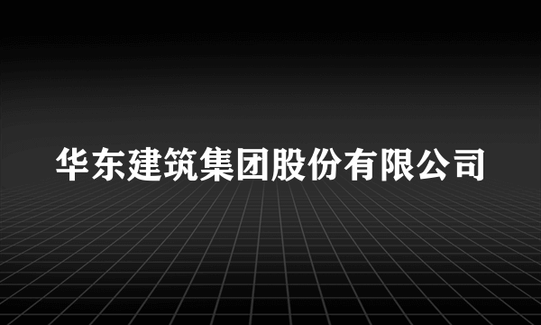 华东建筑集团股份有限公司