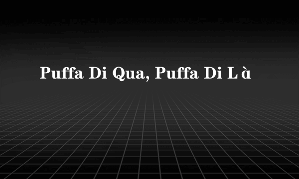 Puffa Di Qua, Puffa Di Là