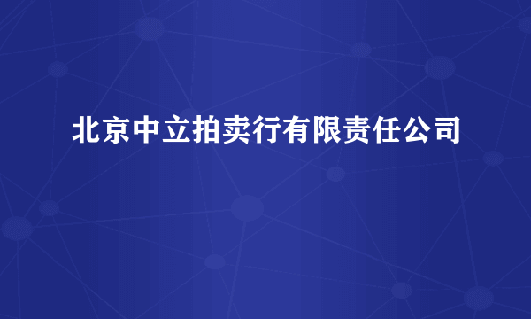 北京中立拍卖行有限责任公司