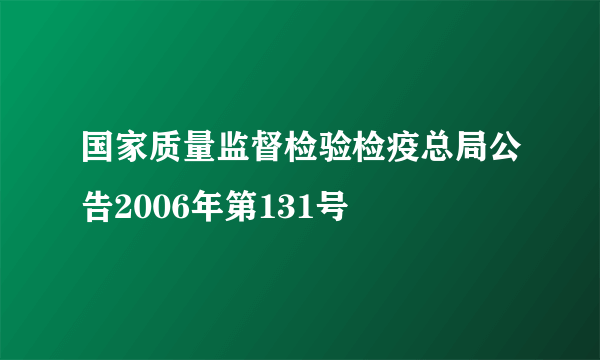 国家质量监督检验检疫总局公告2006年第131号