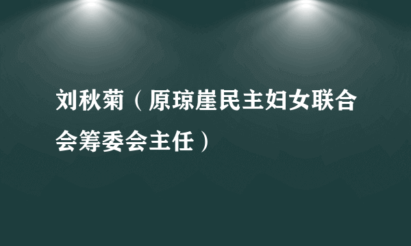 刘秋菊（原琼崖民主妇女联合会筹委会主任）