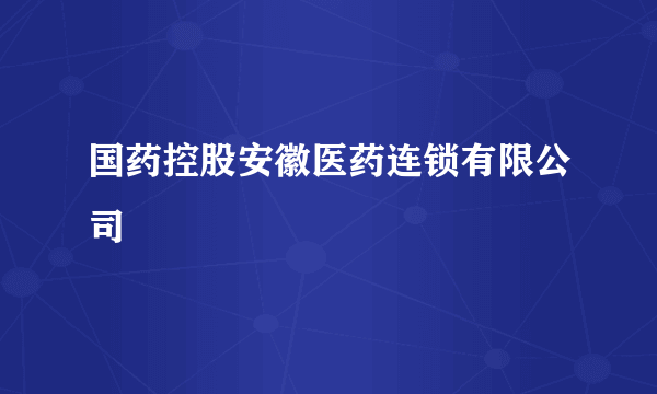 国药控股安徽医药连锁有限公司