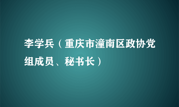 李学兵（重庆市潼南区政协党组成员、秘书长）