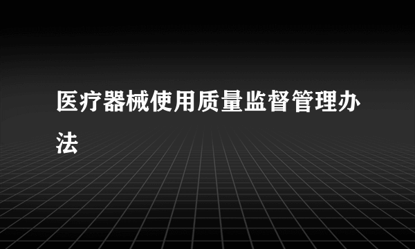 医疗器械使用质量监督管理办法