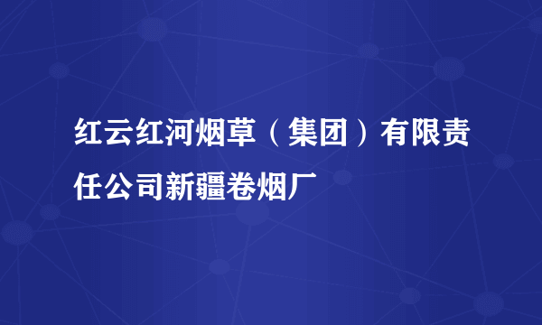 红云红河烟草（集团）有限责任公司新疆卷烟厂