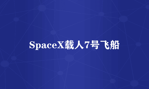 SpaceX载人7号飞船