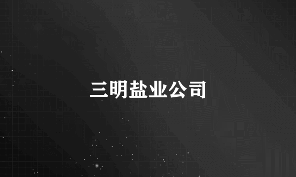 三明盐业公司