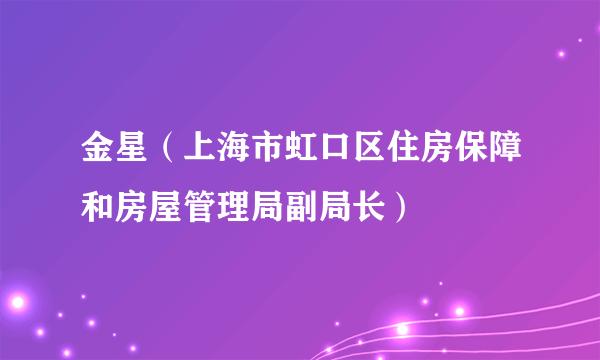 金星（上海市虹口区住房保障和房屋管理局副局长）