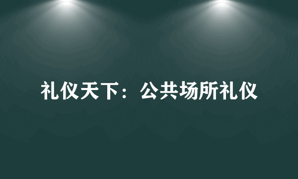 礼仪天下：公共场所礼仪