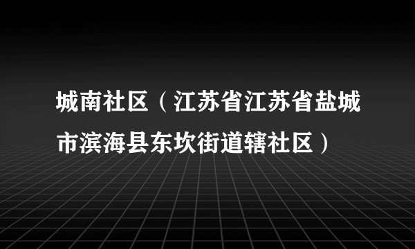 城南社区（江苏省江苏省盐城市滨海县东坎街道辖社区）