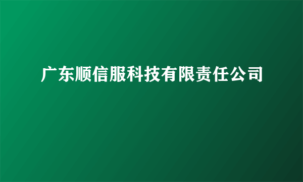 广东顺信服科技有限责任公司