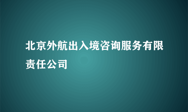 北京外航出入境咨询服务有限责任公司