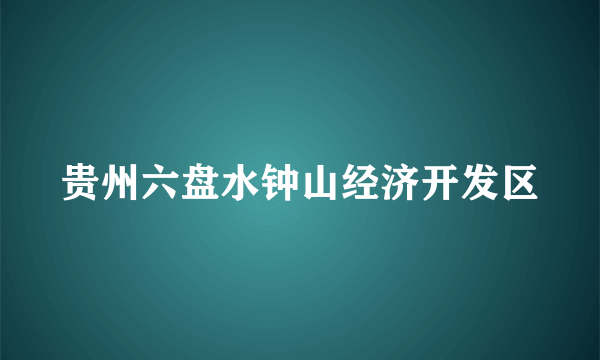 贵州六盘水钟山经济开发区