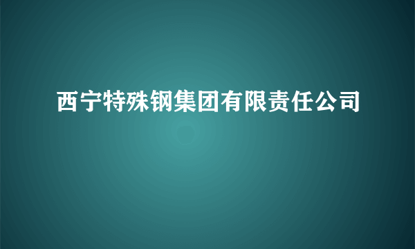 西宁特殊钢集团有限责任公司