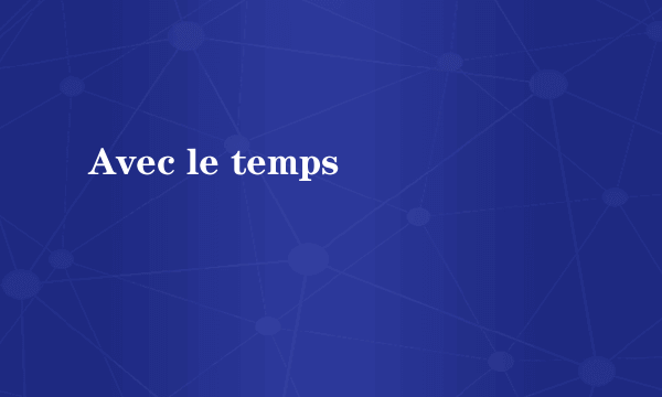 Avec le temps